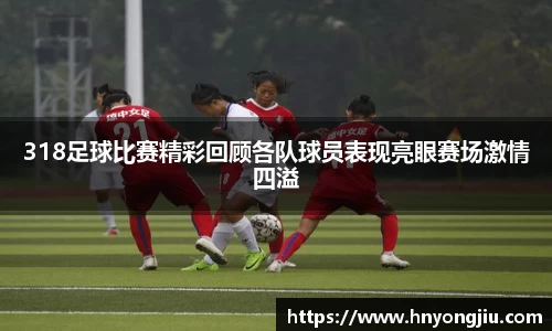 318足球比赛精彩回顾各队球员表现亮眼赛场激情四溢