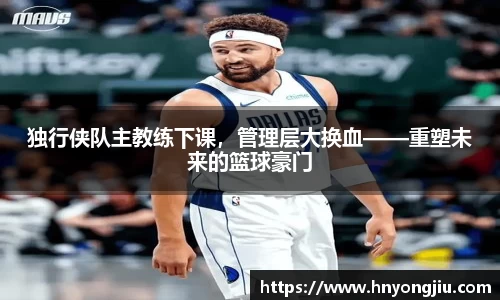 独行侠队主教练下课，管理层大换血——重塑未来的篮球豪门